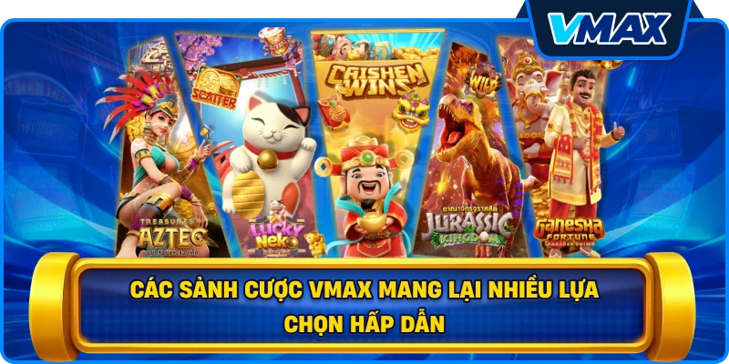 Các sảnh cược vmax mang lại nhiều lựa chọn hấp dẫn
