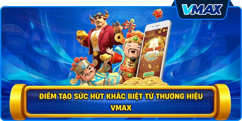 Điểm tạo sức hút khác biệt từ thương hiệu vmax