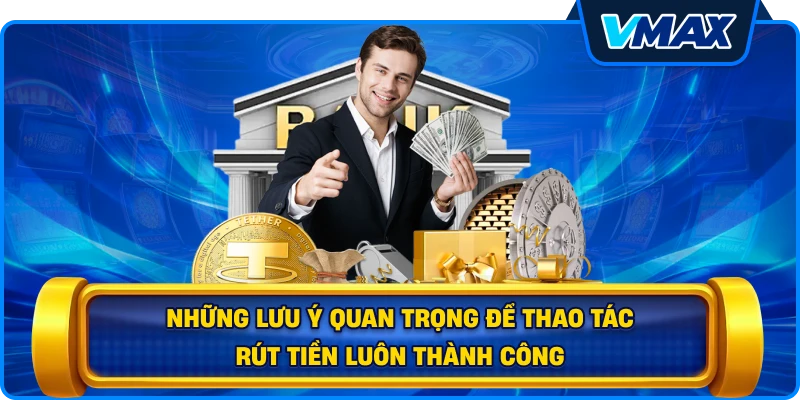 Những lưu ý quan trọng để thao tác Rút tiền luôn thành công
