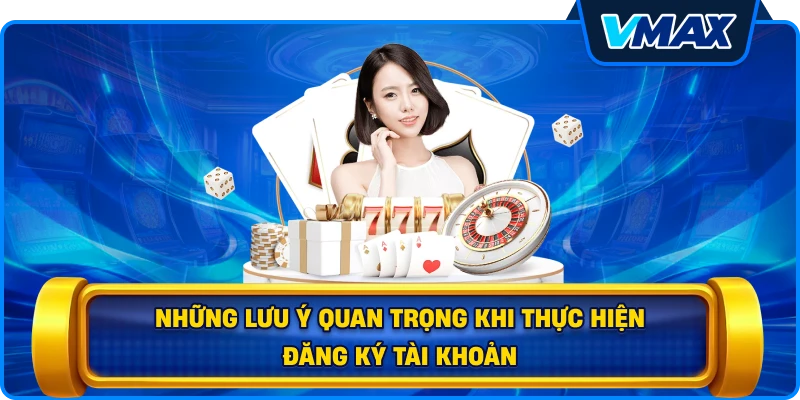 Những lưu ý quan trọng khi thực hiện đăng ký tài khoản