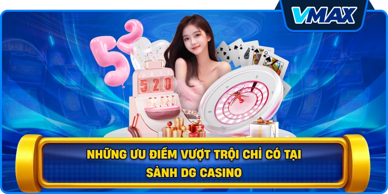 Những ưu điểm vượt trội chỉ có tại sảnh DG Casino