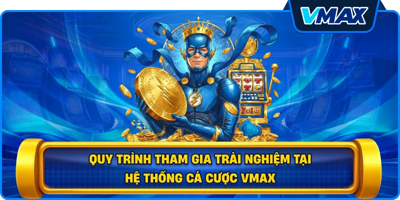 Quy trình tham gia trải nghiệm tại hệ thống cá cược vmax