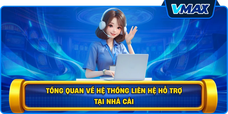 Tổng quan về hệ thống Liên hệ hỗ trợ tại nhà cái