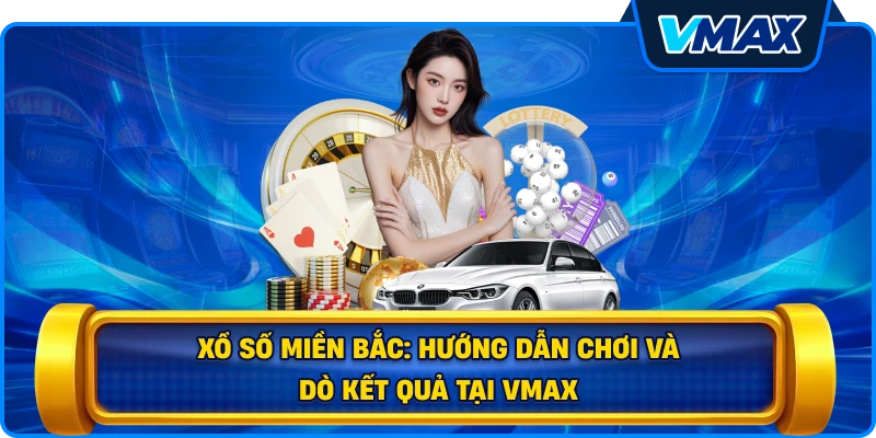 Xổ số miền Bắc: Hướng dẫn chơi và dò kết quả tại vmax